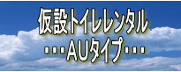 仮設トイレレンタル ・・・AUタイプ・・・
