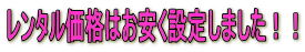 レンタル価格はお安く設定しました!!