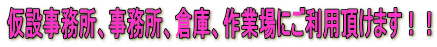 仮設事務所、事務所、倉庫、作業場にご利用頂けます!!