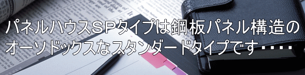 パネルハウスSPタイプは鋼板パネル構造の オーソドックスなスタンダードタイプです・・・・