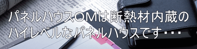 パネルハウスOMは断熱材内蔵の ハイレベルなパネルハウスです・・・