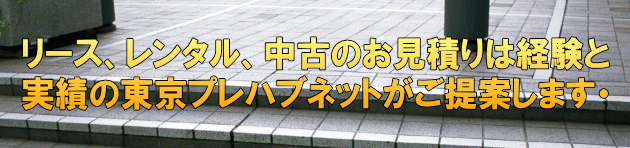 リース、レンタル、中古のお見積りは経験と 実績の東京プレハブネットがご提案します・